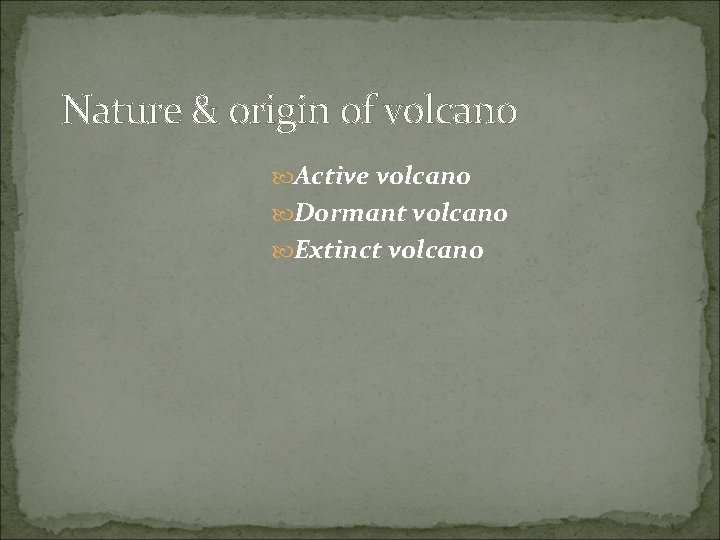 Nature & origin of volcano Active volcano Dormant volcano Extinct volcano 