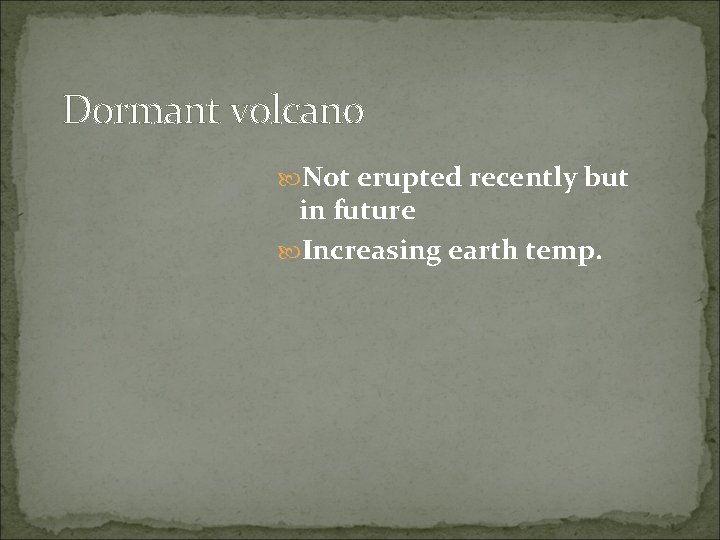 Dormant volcano Not erupted recently but in future Increasing earth temp. 