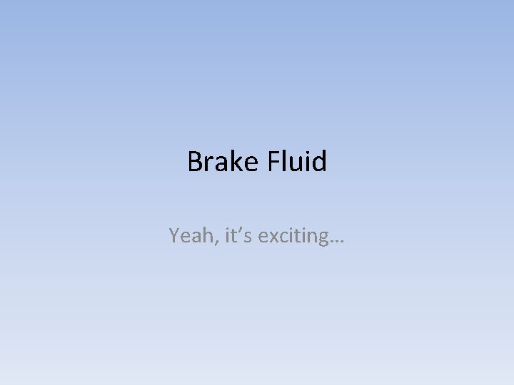 Brake Fluid Yeah, it’s exciting… 