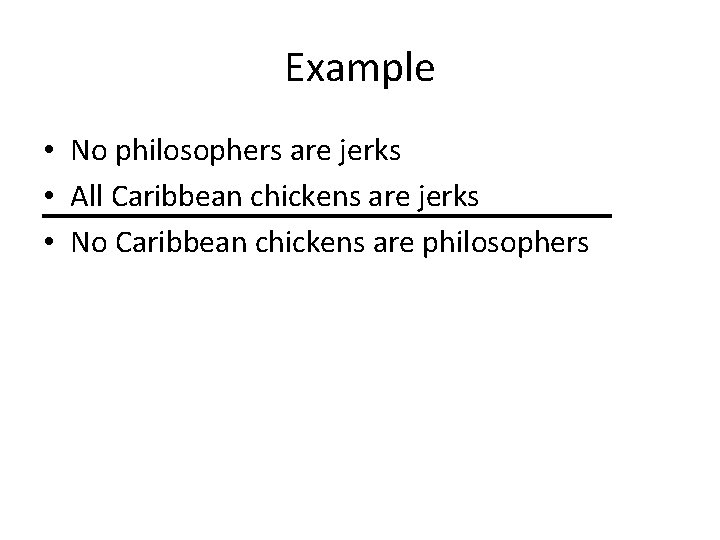 Example • No philosophers are jerks • All Caribbean chickens are jerks • No