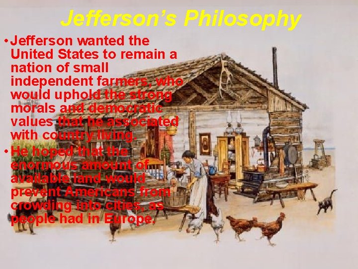 Jefferson’s Philosophy • Jefferson wanted the United States to remain a nation of small