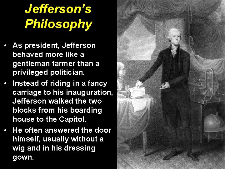 Jefferson’s Philosophy • As president, Jefferson behaved more like a gentleman farmer than a