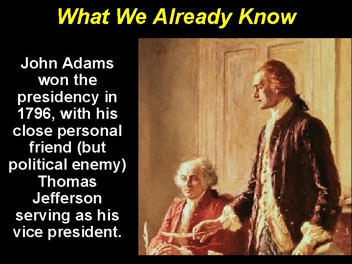 What We Already Know John Adams won the presidency in 1796, with his close