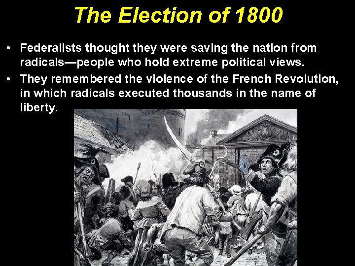 The Election of 1800 • Federalists thought they were saving the nation from radicals—people