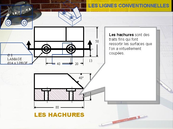 LES LIGNES CONVENTIONNELLES Les hachures sont des traits fins qui font ressortir les surfaces