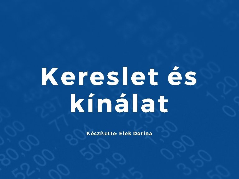 Kereslet és kínálat Készítette: Elek Dorina 