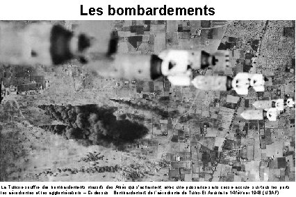 Les bombardements – La Tunisie souffre des bombardements massifs des Alliés qui s'acharnent, avec