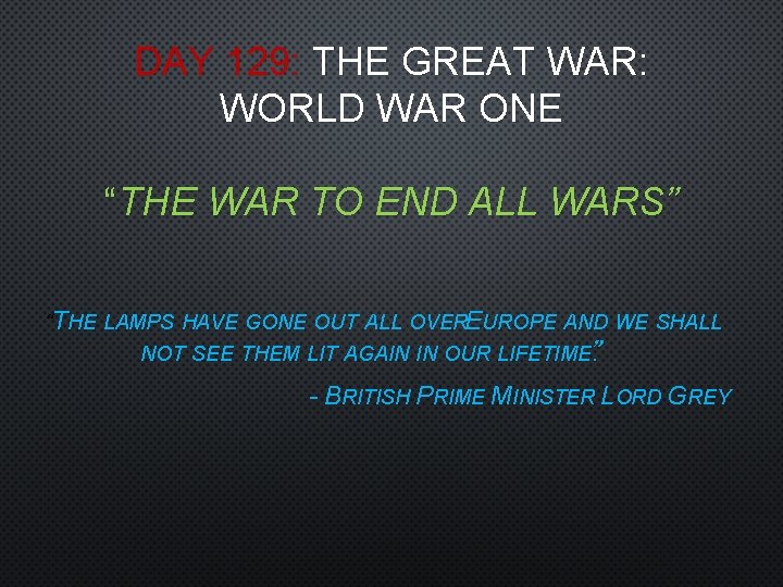 DAY 129: THE GREAT WAR: WORLD WAR ONE “THE WAR TO END ALL WARS”