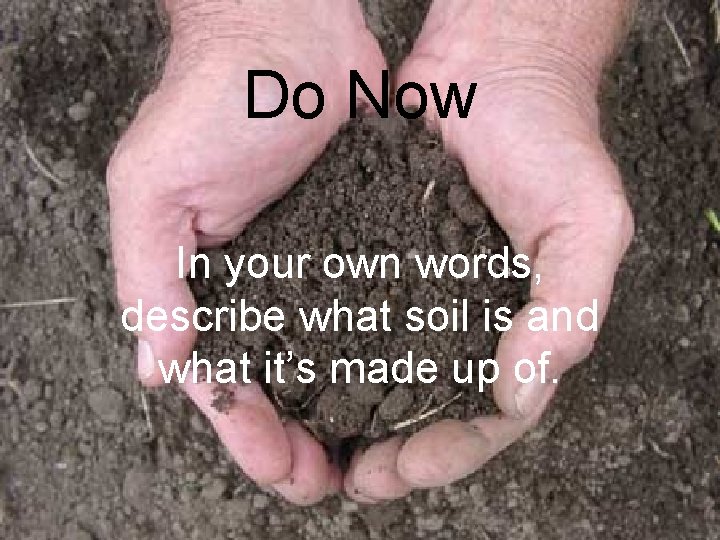 Do Now In your own words, describe what soil is and what it’s made