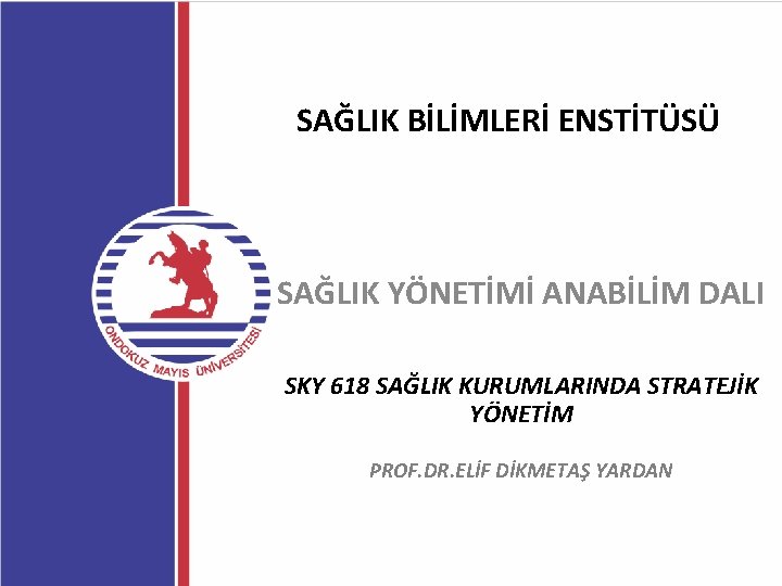 SAĞLIK BİLİMLERİ ENSTİTÜSÜ SAĞLIK YÖNETİMİ ANABİLİM DALI SKY 618 SAĞLIK KURUMLARINDA STRATEJİK YÖNETİM PROF.