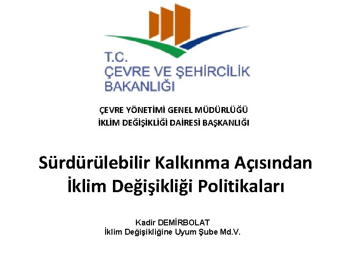 ÇEVRE YÖNETİMİ GENEL MÜDÜRLÜĞÜ İKLİM DEĞİŞİKLİĞİ DAİRESİ BAŞKANLIĞI Sürdürülebilir Kalkınma Açısından İklim Değişikliği Politikaları