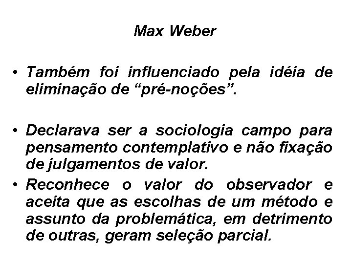 Max Weber • Também foi influenciado pela idéia de eliminação de “pré-noções”. • Declarava