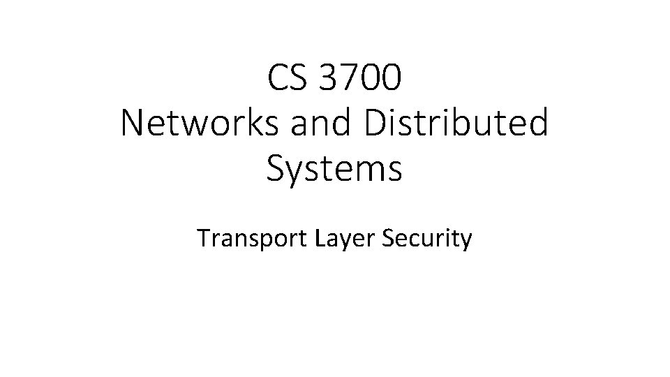 CS 3700 Networks and Distributed Systems Transport Layer Security 