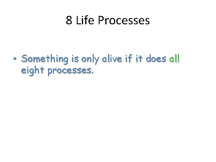 8 Life Processes • Something is only alive if it does all eight processes.