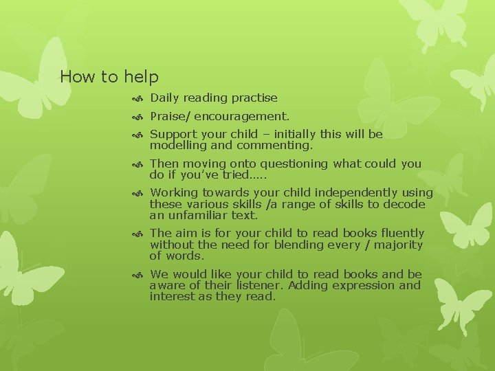 How to help Daily reading practise Praise/ encouragement. Support your child – initially this