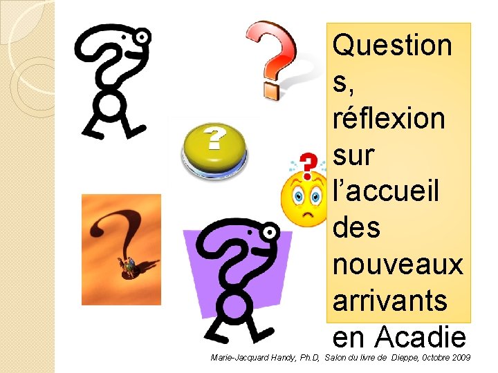 Question s, réflexion sur l’accueil des nouveaux arrivants en Acadie Marie-Jacquard Handy, Ph. D,