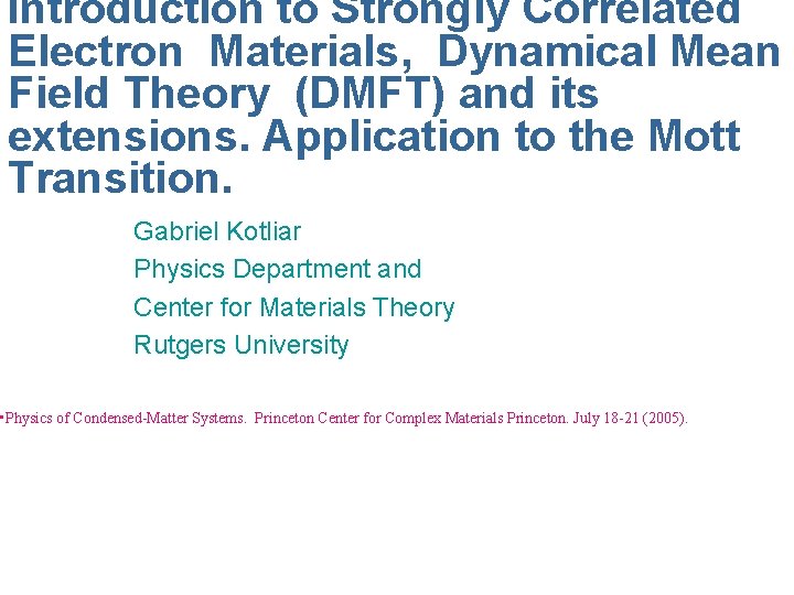 Introduction to Strongly Correlated Electron Materials, Dynamical Mean Field Theory (DMFT) and its extensions.