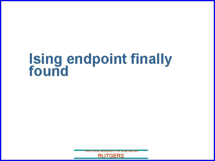 Ising endpoint finally found THE STATE UNIVERSITY OF NEW JERSEY RUTGERS 