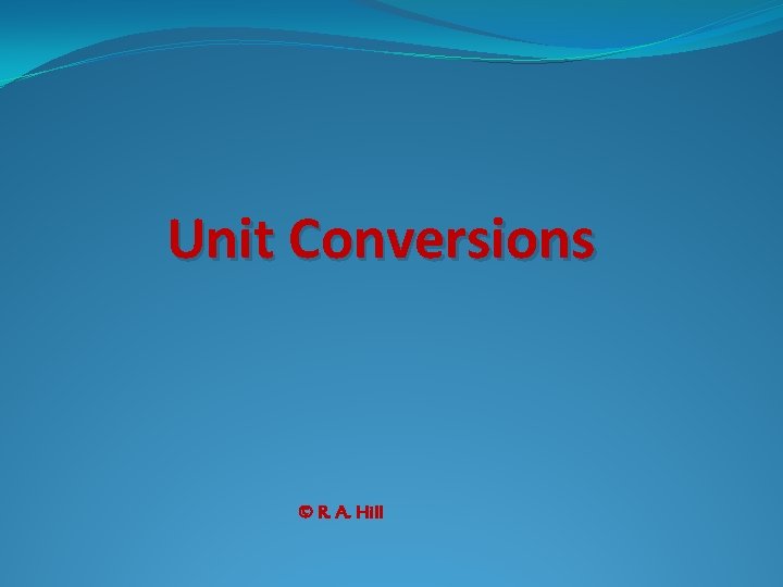 Unit Conversions © R. A. Hill 