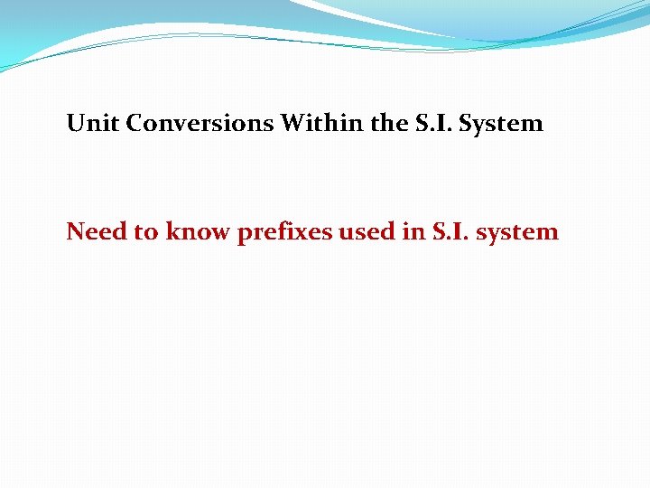 Unit Conversions Within the S. I. System Need to know prefixes used in S.