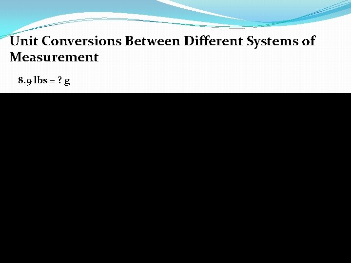 Unit Conversions Between Different Systems of Measurement 8. 9 lbs = ? g 