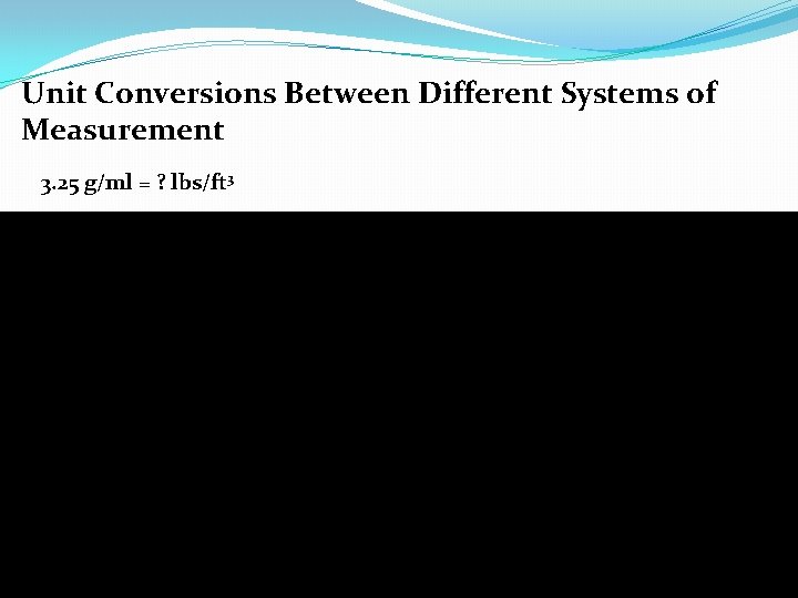 Unit Conversions Between Different Systems of Measurement 3. 25 g/ml = ? lbs/ft 3