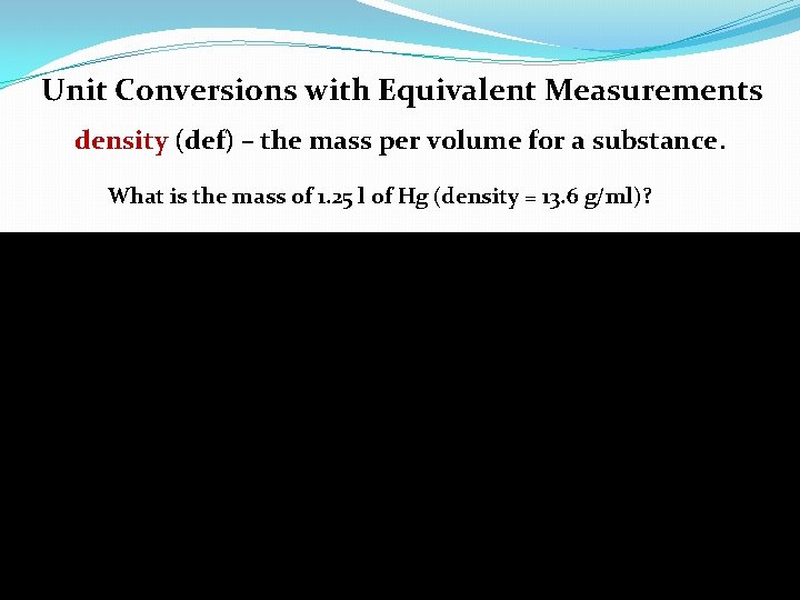 Unit Conversions with Equivalent Measurements density (def) – the mass per volume for a