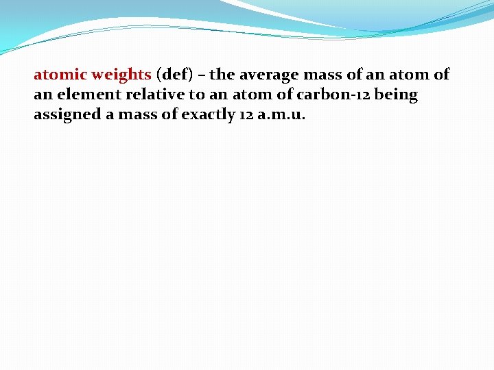 atomic weights (def) – the average mass of an atom of an element relative