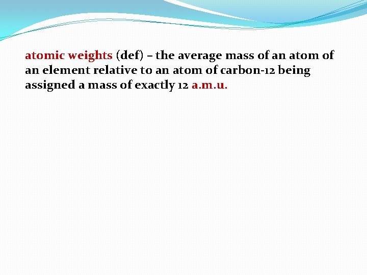 atomic weights (def) – the average mass of an atom of an element relative