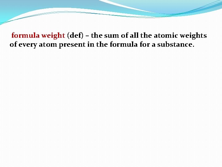 formula weight (def) – the sum of all the atomic weights of every atom