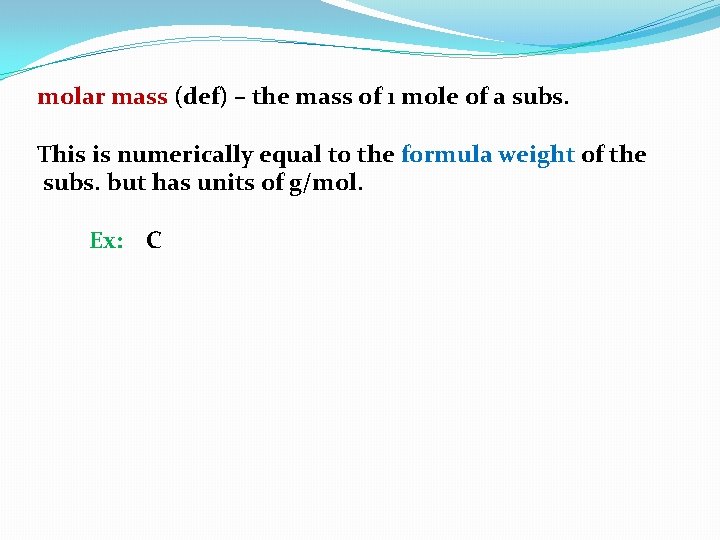 molar mass (def) – the mass of 1 mole of a subs. This is