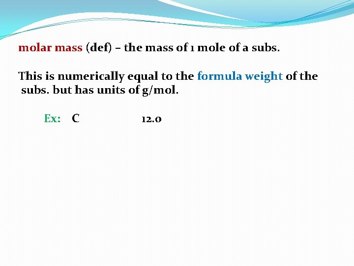 molar mass (def) – the mass of 1 mole of a subs. This is