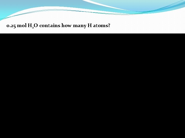 0. 25 mol H 2 O contains how many H atoms? 