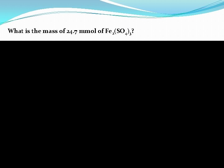 What is the mass of 24. 7 mmol of Fe 2(SO 4)3? 