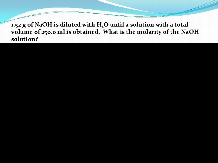 1. 52 g of Na. OH is diluted with H 2 O until a