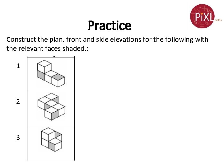 Practice Construct the plan, front and side elevations for the following with the relevant