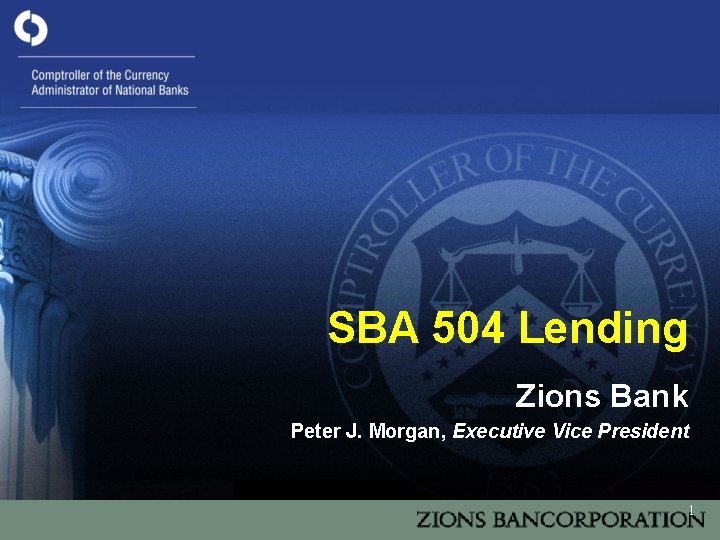 SBA 504 Lending Zions Bank Peter J. Morgan, Executive Vice President 1 