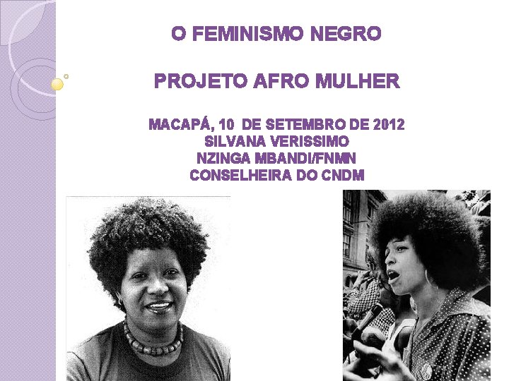 O FEMINISMO NEGRO PROJETO AFRO MULHER MACAPÁ, 10 DE SETEMBRO DE 2012 SILVANA VERISSIMO