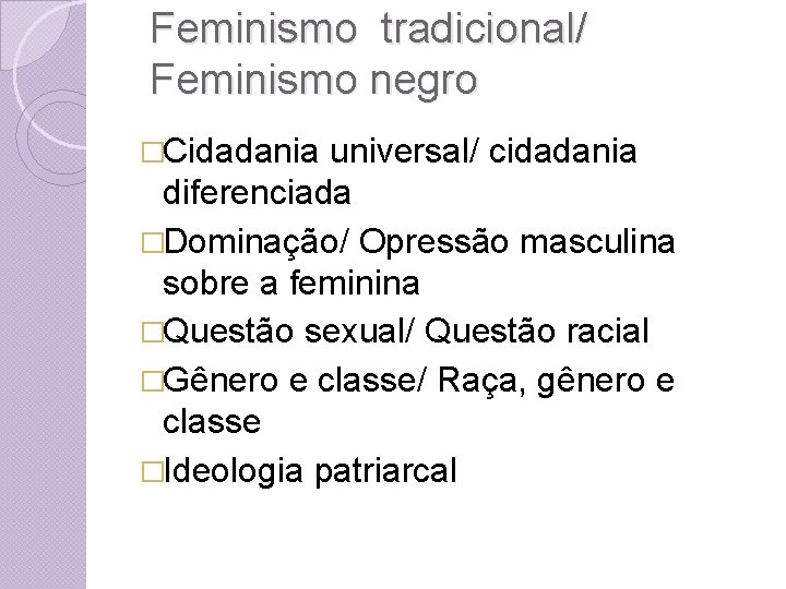 Feminismo tradicional/ Feminismo negro �Cidadania universal/ cidadania diferenciada �Dominação/ Opressão masculina sobre a feminina