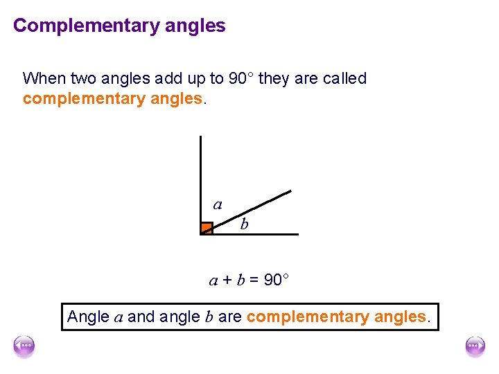 Complementary angles When two angles add up to 90° they are called complementary angles.
