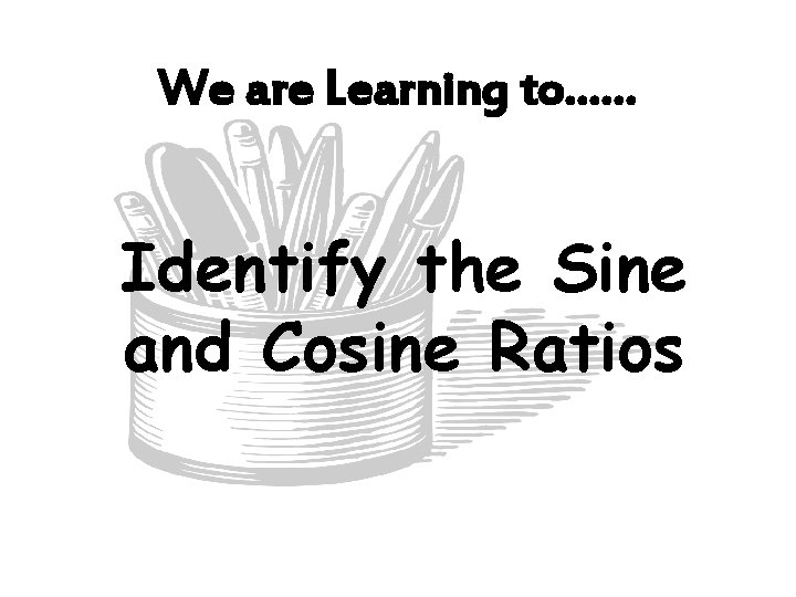 We are Learning to…… Identify the Sine and Cosine Ratios 