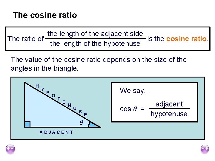 The cosine ratio the length of the adjacent side The ratio of is the