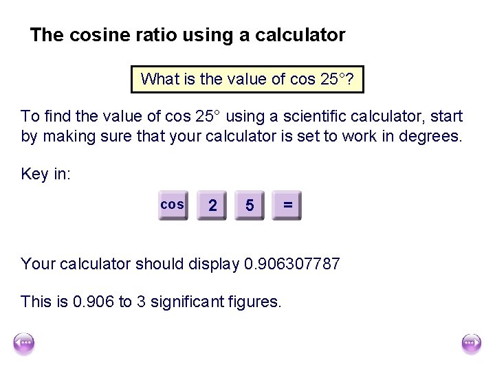 The cosine ratio using a calculator What is the value of cos 25°? To