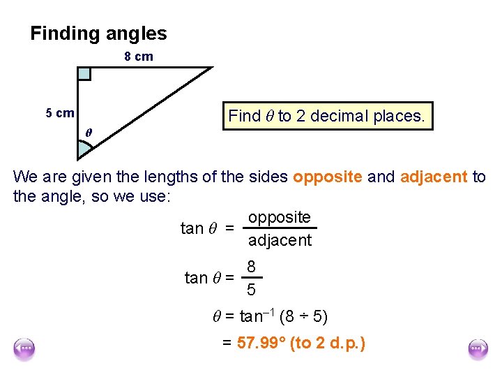 Finding angles 8 cm Find θ to 2 decimal places. 5 cm θ We
