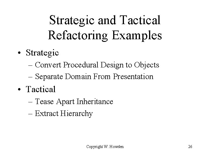 Strategic and Tactical Refactoring Examples • Strategic – Convert Procedural Design to Objects –