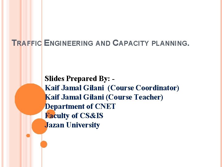 TRAFFIC ENGINEERING AND CAPACITY PLANNING. Slides Prepared By: Kaif Jamal Gilani (Course Coordinator) Kaif