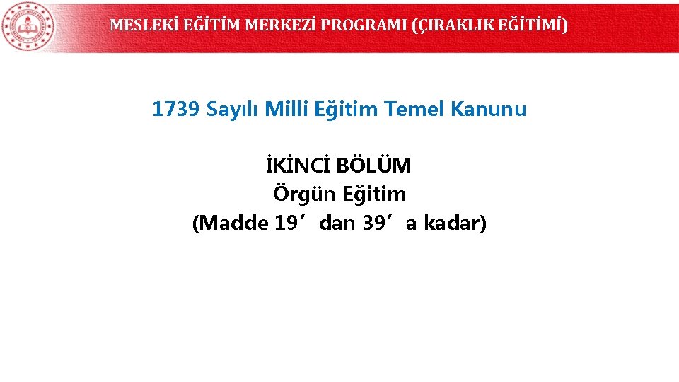 MESLEKİ EĞİTİM MERKEZİ PROGRAMI (ÇIRAKLIK EĞİTİMİ) 1739 Sayılı Milli Eğitim Temel Kanunu İKİNCİ BÖLÜM MESLEKİ EĞİTİM MERKEZİ PROGRAMI (ÇIRAKLIK EĞİTİMİ) 1739 Sayılı Milli Eğitim Temel Kanunu İKİNCİ BÖLÜM