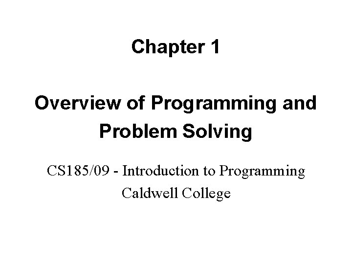 Chapter 1 Overview of Programming and Problem Solving CS 185/09 - Introduction to Programming