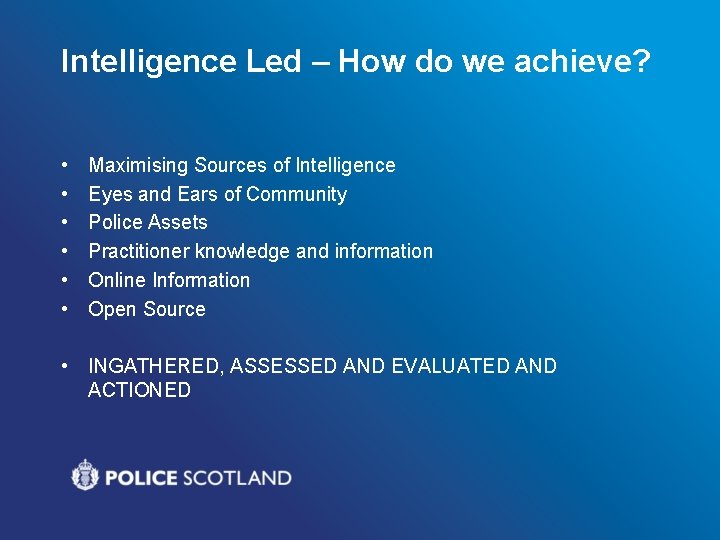 Intelligence Led – How do we achieve? • • • Maximising Sources of Intelligence