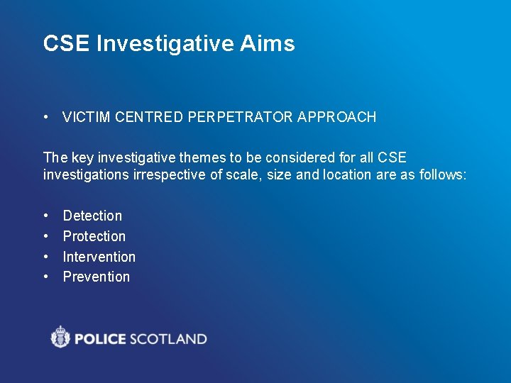 CSE Investigative Aims • VICTIM CENTRED PERPETRATOR APPROACH The key investigative themes to be